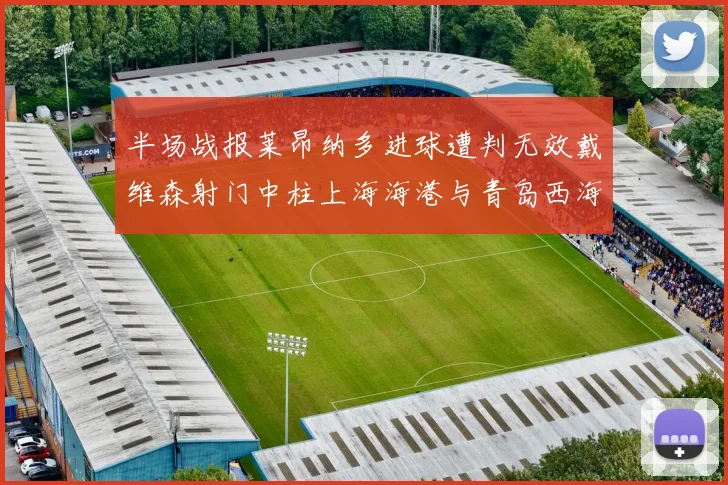 半场战报莱昂纳多进球遭判无效戴维森射门中柱上海海港与青岛西海岸暂时战成平局