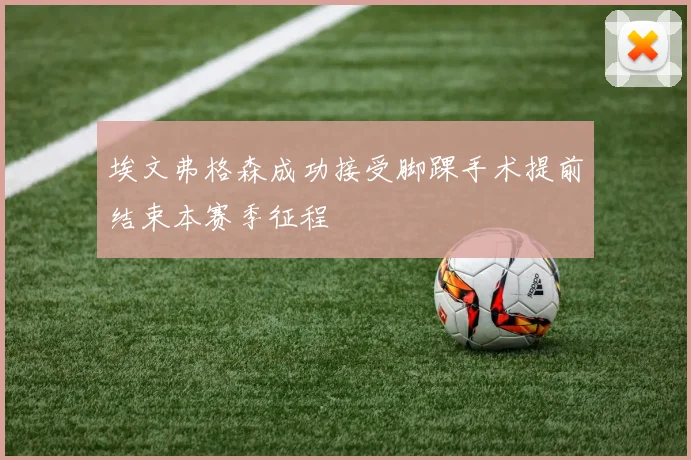 埃文弗格森成功接受脚踝手术提前结束本赛季征程