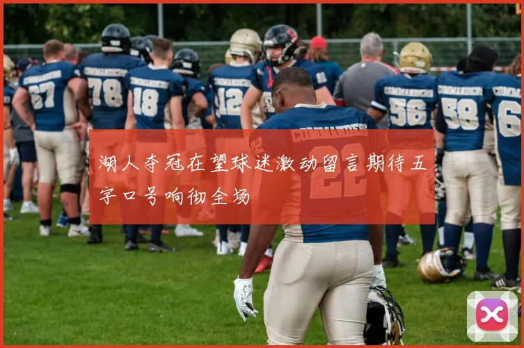 湖人夺冠在望球迷激动留言期待五字口号响彻全场