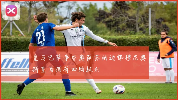 皇马巴萨争夺奥萨苏纳边锋穆尼奥斯皇马拥有回购权利
