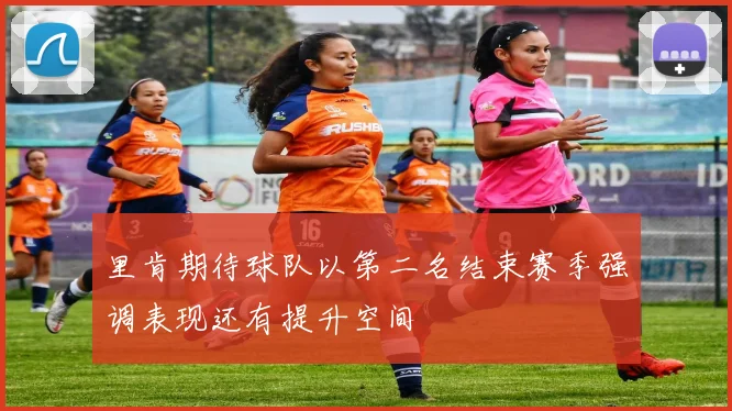 里肯期待球队以第二名结束赛季强调表现还有提升空间