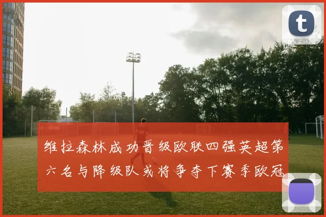 维拉森林成功晋级欧联四强英超第六名与降级队或将争夺下赛季欧冠资格